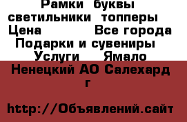 Рамки, буквы, светильники, топперы  › Цена ­ 1 000 - Все города Подарки и сувениры » Услуги   . Ямало-Ненецкий АО,Салехард г.